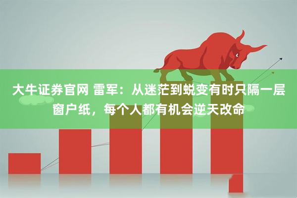 大牛证券官网 雷军：从迷茫到蜕变有时只隔一层窗户纸，每个人都有机会逆天改命