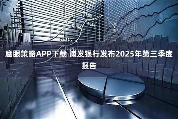 鹰眼策略APP下载 浦发银行发布2025年第三季度报告