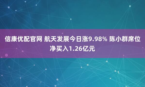 信康优配官网 航天发展今日涨9.98% 陈小群席位净买入1.26亿元