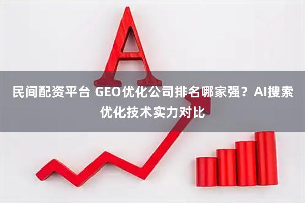 民间配资平台 GEO优化公司排名哪家强？AI搜索优化技术实力对比