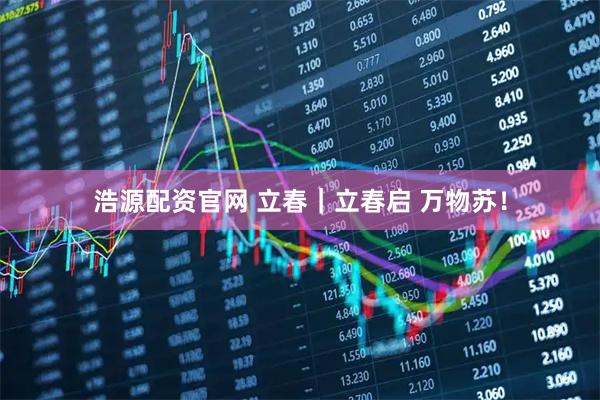 浩源配资官网 立春｜立春启 万物苏！