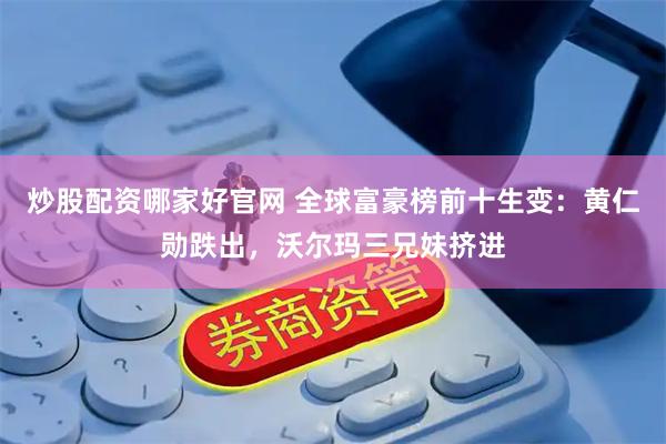 炒股配资哪家好官网 全球富豪榜前十生变：黄仁勋跌出，沃尔玛三兄妹挤进