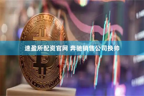 速盈所配资官网 奔驰销售公司换帅